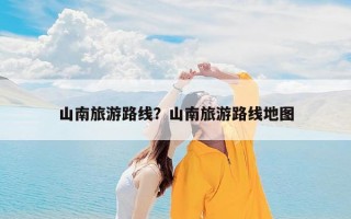 山南旅游路线？山南旅游路线地图