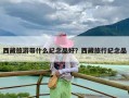 西藏旅游带什么纪念品好？西藏旅行纪念品