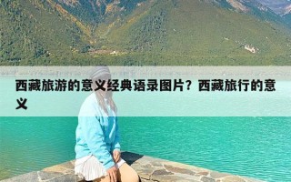 西藏旅游的意义经典语录图片？西藏旅行的意义