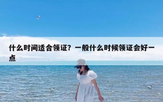 什么时间适合领证？一般什么时候领证会好一点