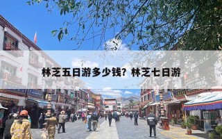 林芝五日游多少钱？林芝七日游