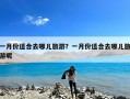 一月份适合去哪儿旅游？一月份适合去哪儿旅游呢