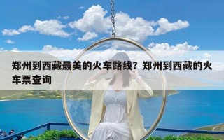 郑州到西藏最美的火车路线？郑州到西藏的火车票查询