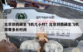 北京到西藏坐飞机几小时？北京到西藏坐飞机需要多长时间
