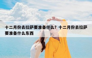 十二月份去拉萨要准备什么？十二月份去拉萨要准备什么东西