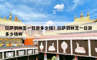 拉萨到林芝一日游多少钱？拉萨到林芝一日游多少钱啊