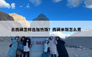 去西藏怎样选加热饭？西藏米饭怎么煮