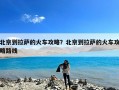 北京到拉萨的火车攻略？北京到拉萨的火车攻略路线