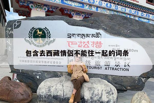 包含去西藏情侣不能住一起的词条