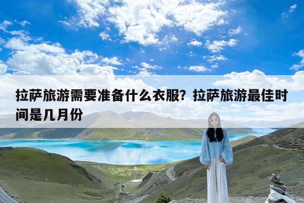 拉萨旅游需要准备什么衣服?拉萨旅游最佳时间是几月份