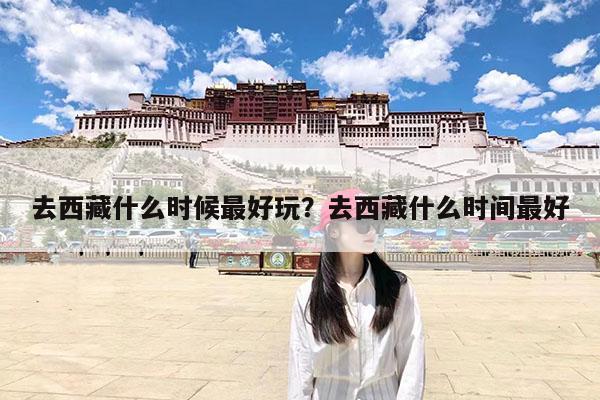 去西藏什么时候最好玩?去西藏什么时间最好