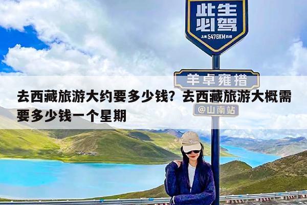 去西藏旅游大约要多少钱?去西藏旅游大概需要多少钱一个星期