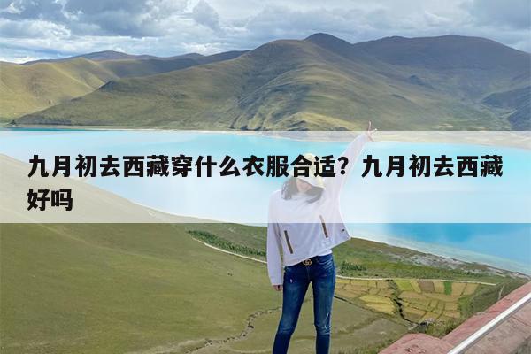 九月初去西藏穿什么衣服合适?九月初去西藏好吗