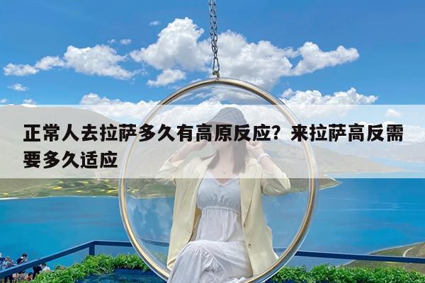 正常人去拉萨多久有高原反应?来拉萨高反需要多久适应