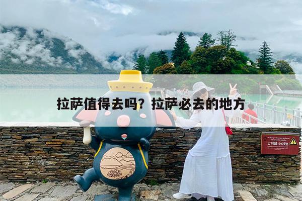拉萨值得去吗?拉萨必去的地方