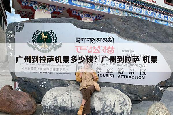广州到拉萨机票多少钱?广州到拉萨 机票