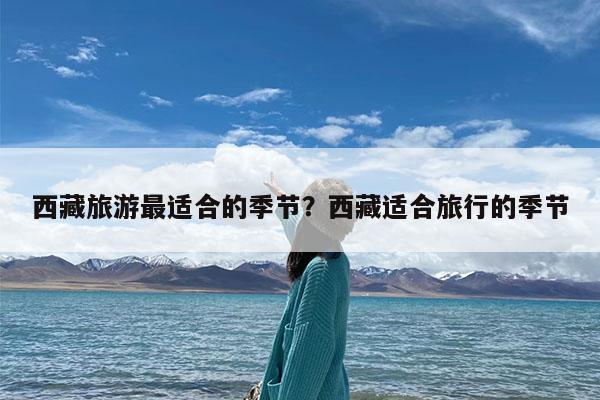西藏旅游最适合的季节?西藏适合旅行的季节