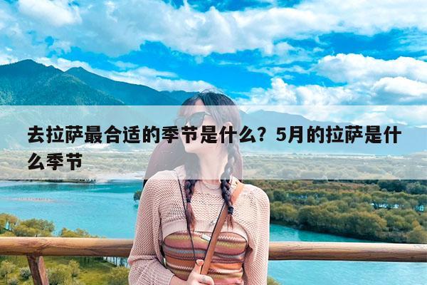 去拉萨最合适的季节是什么?5月的拉萨是什么季节