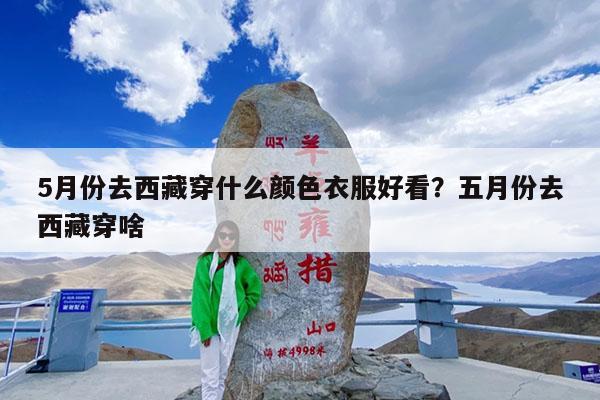 5月份去西藏穿什么颜色衣服好看?五月份去西藏穿啥