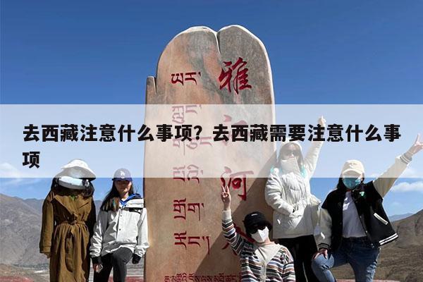 去西藏注意什么事项?去西藏需要注意什么事项