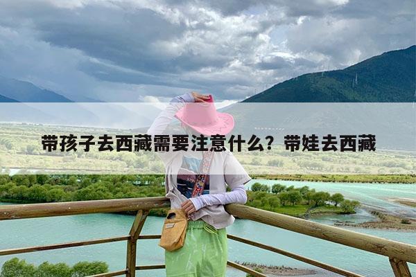带孩子去西藏需要注意什么?带娃去西藏