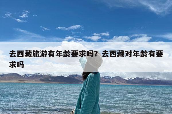 去西藏旅游有年龄要求吗?去西藏对年龄有要求吗
