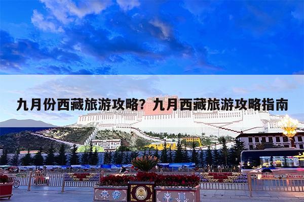 九月份西藏旅游攻略?九月西藏旅游攻略指南