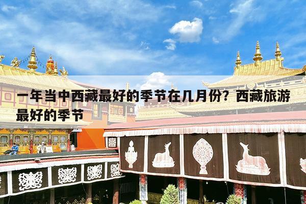 一年当中西藏最好的季节在几月份?西藏旅游最好的季节