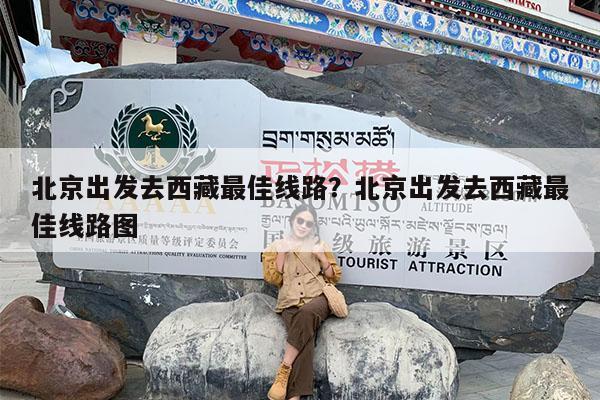 北京出发去西藏最佳线路?北京出发去西藏最佳线路图