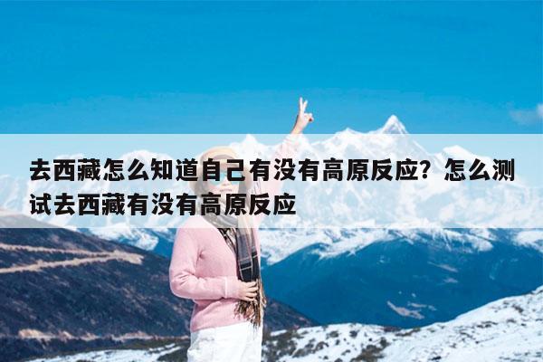 去西藏怎么知道自己有没有高原反应?怎么测试去西藏有没有高原反应