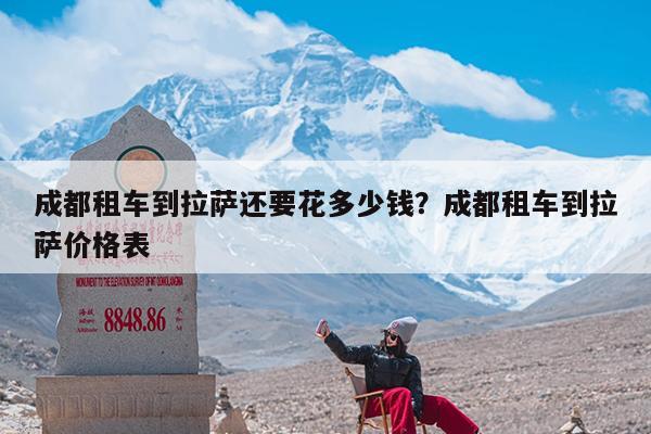 成都租车到拉萨还要花多少钱?成都租车到拉萨价格表