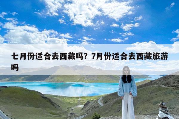 七月份适合去西藏吗?7月份适合去西藏旅游吗