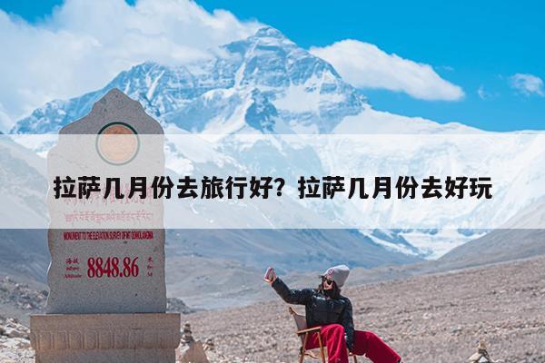拉萨几月份去旅行好?拉萨几月份去好玩