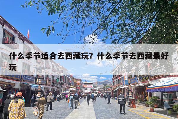 什么季节适合去西藏玩?什么季节去西藏最好玩