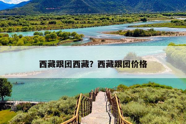 西藏跟团西藏?西藏跟团价格