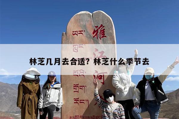 林芝几月去合适?林芝什么季节去