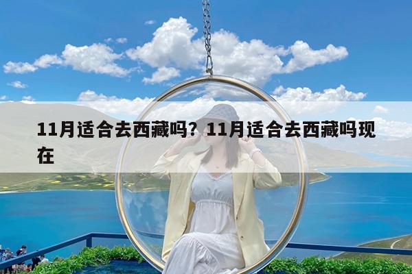 11月适合去西藏吗?11月适合去西藏吗现在