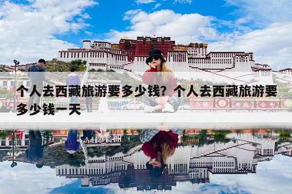 个人去西藏旅游要多少钱?个人去西藏旅游要多少钱一天