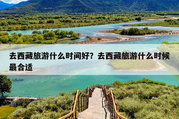 去西藏旅游什么时间好?去西藏旅游什么时候最合适