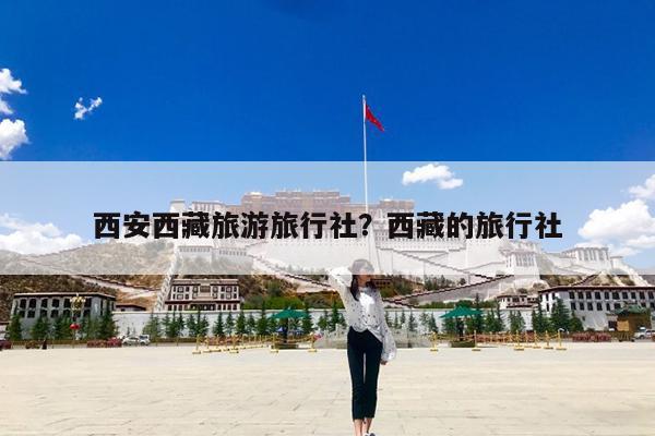 西安西藏旅游旅行社?西藏的旅行社