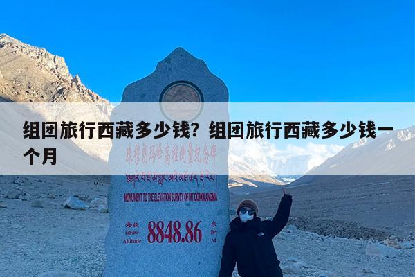 组团旅行西藏多少钱?组团旅行西藏多少钱一个月
