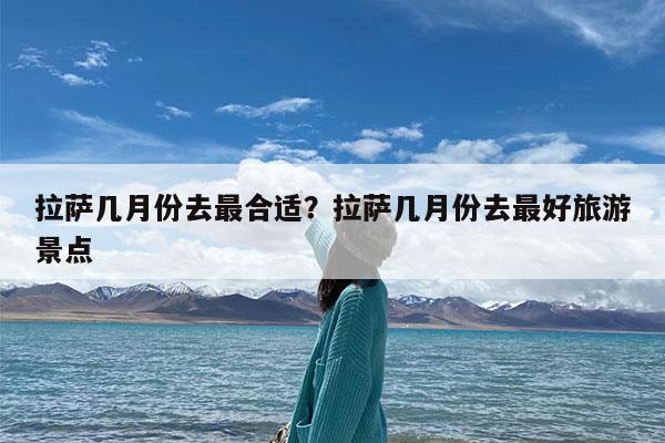 拉萨几月份去最合适?拉萨几月份去最好旅游景点