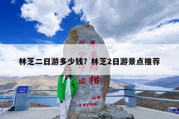 林芝二日游多少钱?林芝2日游景点推荐