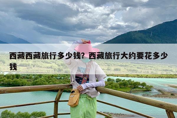西藏西藏旅行多少钱?西藏旅行大约要花多少钱