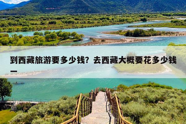 到西藏旅游要多少钱?去西藏大概要花多少钱一