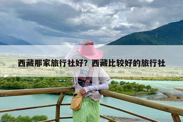 西藏那家旅行社好?西藏比较好的旅行社