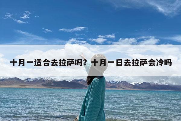 十月一适合去拉萨吗?十月一日去拉萨会冷吗