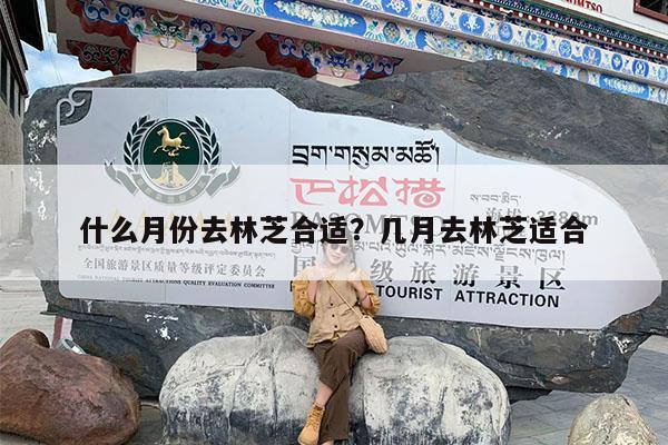 什么月份去林芝合适?几月去林芝适合