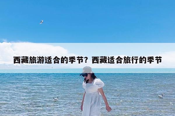 西藏旅游适合的季节?西藏适合旅行的季节