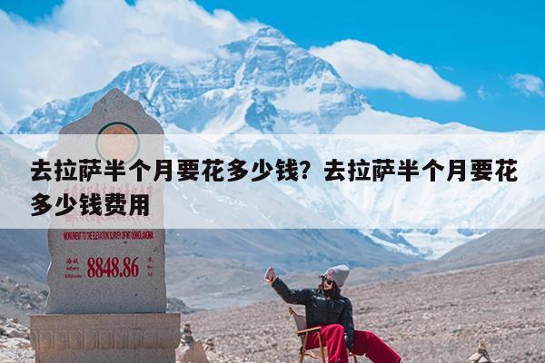去拉萨半个月要花多少钱?去拉萨半个月要花多少钱费用